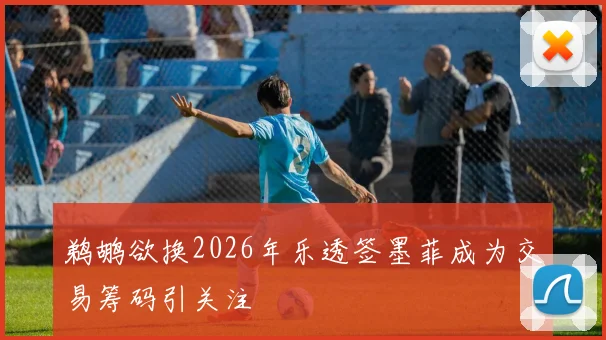 鹈鹕欲换2026年乐透签墨菲成为交易筹码引关注