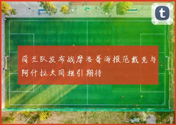 荷兰队发布战摩洛哥海报范戴克与阿什拉夫同框引期待