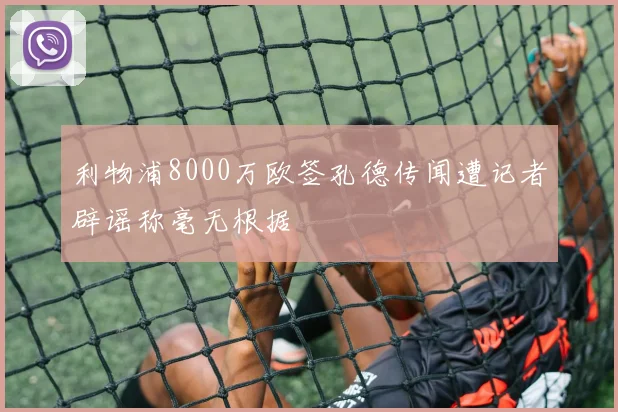 利物浦8000万欧签孔德传闻遭记者辟谣称毫无根据