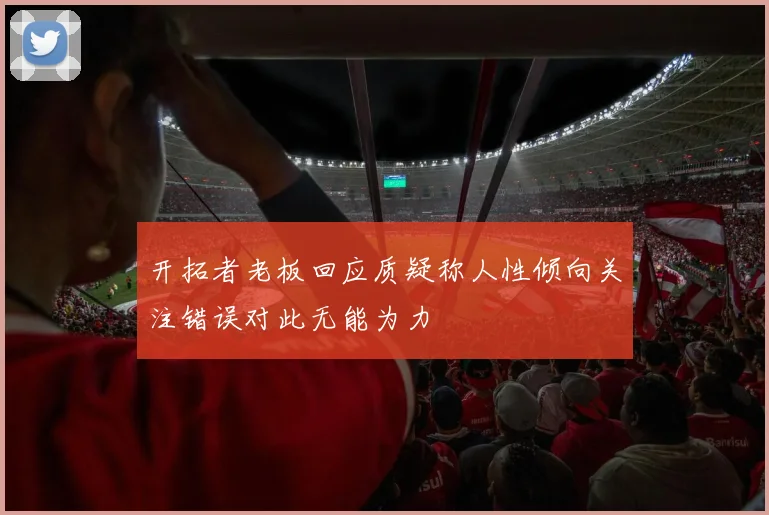 开拓者老板回应质疑称人性倾向关注错误对此无能为力