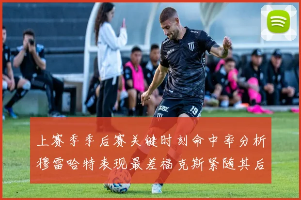 上赛季季后赛关键时刻命中率分析穆雷哈特表现最差福克斯紧随其后