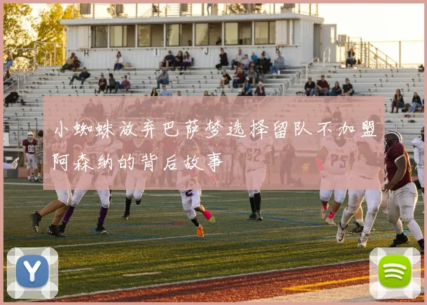 小蜘蛛放弃巴萨梦选择留队不加盟阿森纳的背后故事