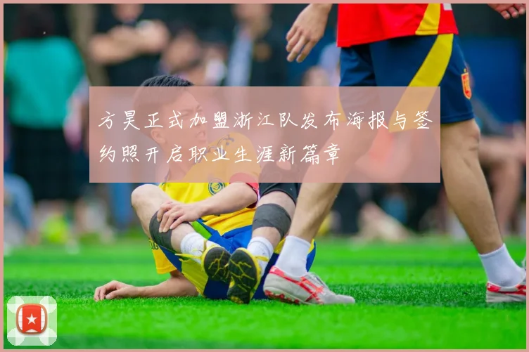 方昊正式加盟浙江队发布海报与签约照开启职业生涯新篇章