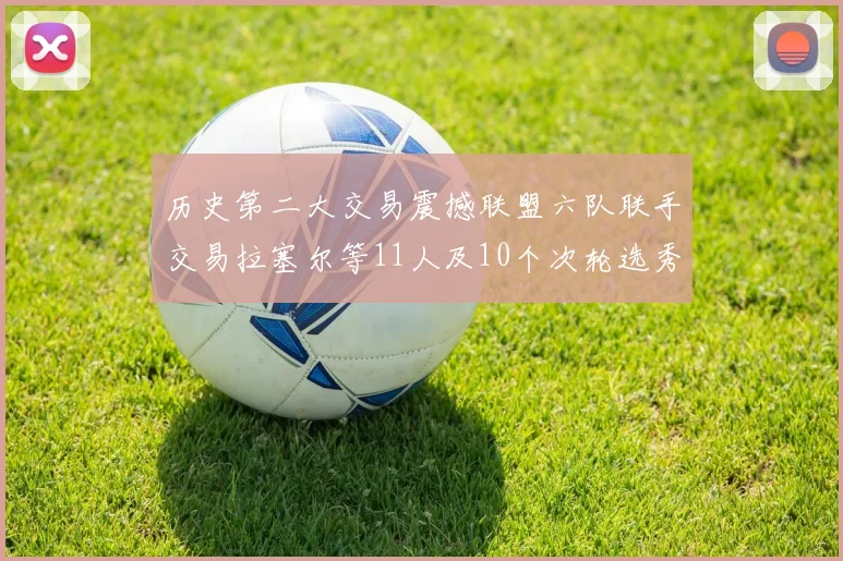 历史第二大交易震撼联盟六队联手交易拉塞尔等11人及10个次轮选秀权