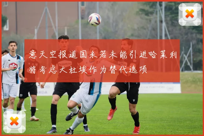 意天空报道国米若未能引进哈莱利将考虑大杜埃作为替代选项