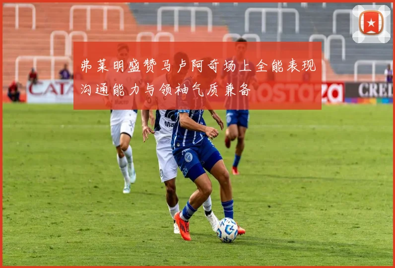 弗莱明盛赞马卢阿奇场上全能表现沟通能力与领袖气质兼备
