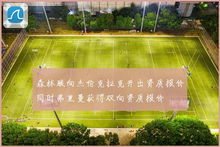 森林狼向杰伦克拉克开出资质报价同时弗里曼获得双向资质报价