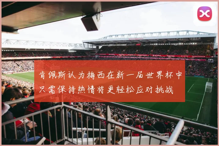 肯佩斯认为梅西在新一届世界杯中只需保持热情将更轻松应对挑战