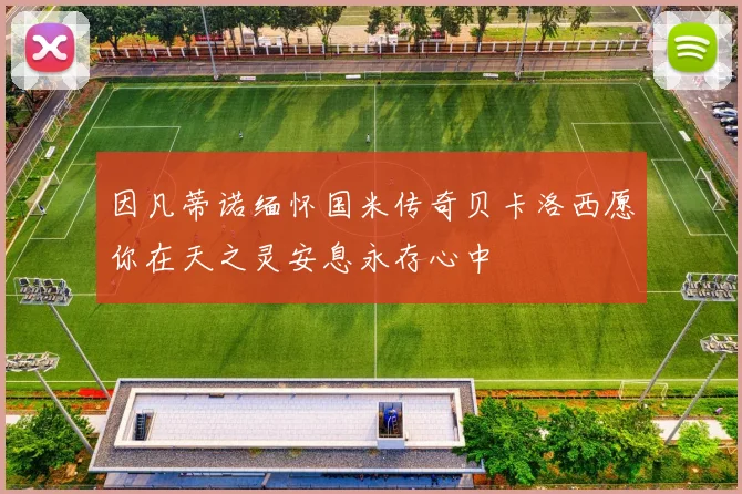 因凡蒂诺缅怀国米传奇贝卡洛西愿你在天之灵安息永存心中